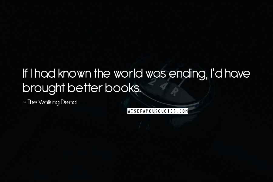 The Walking Dead Quotes: If I had known the world was ending, I'd have brought better books.