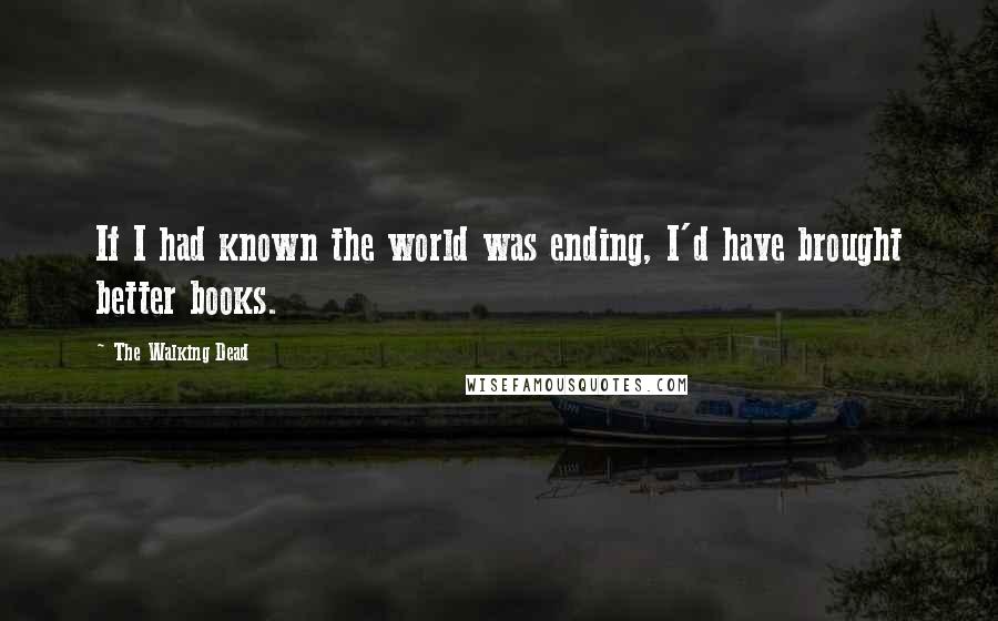 The Walking Dead Quotes: If I had known the world was ending, I'd have brought better books.