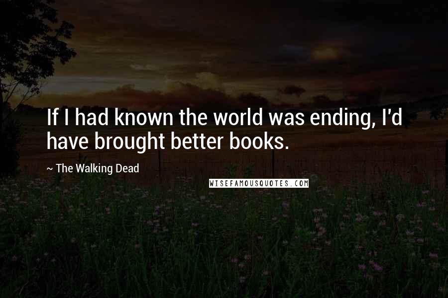 The Walking Dead Quotes: If I had known the world was ending, I'd have brought better books.