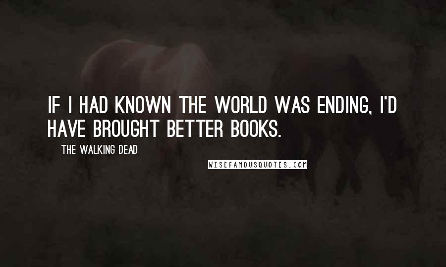 The Walking Dead Quotes: If I had known the world was ending, I'd have brought better books.