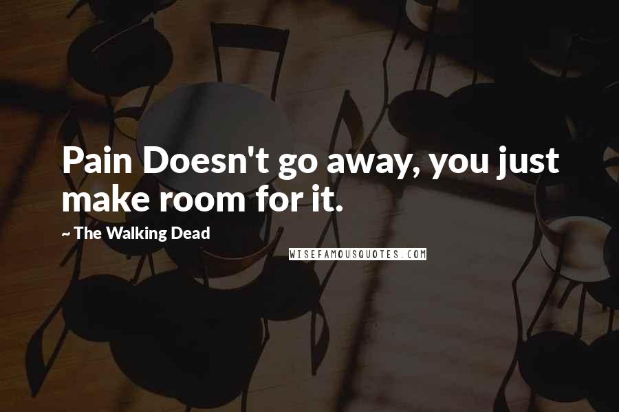 The Walking Dead Quotes: Pain Doesn't go away, you just make room for it.
