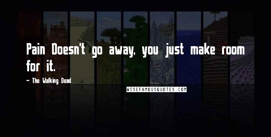 The Walking Dead Quotes: Pain Doesn't go away, you just make room for it.