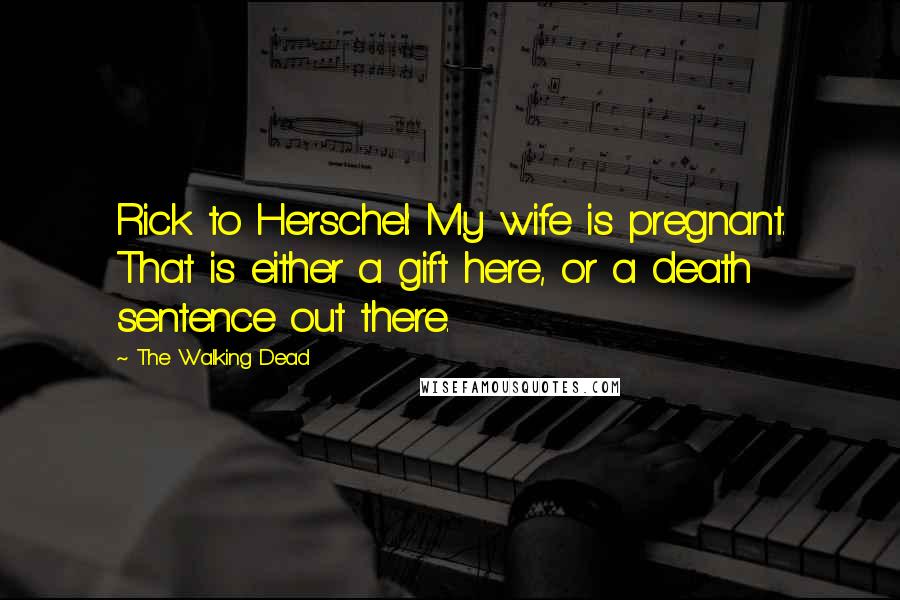 The Walking Dead Quotes: Rick to Herschel: My wife is pregnant. That is either a gift here, or a death sentence out there.