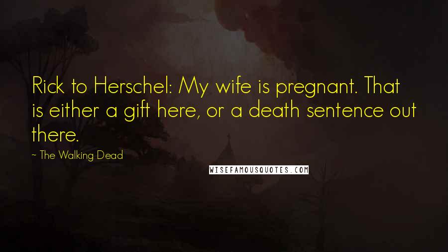 The Walking Dead Quotes: Rick to Herschel: My wife is pregnant. That is either a gift here, or a death sentence out there.