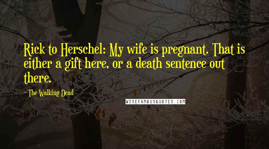 The Walking Dead Quotes: Rick to Herschel: My wife is pregnant. That is either a gift here, or a death sentence out there.