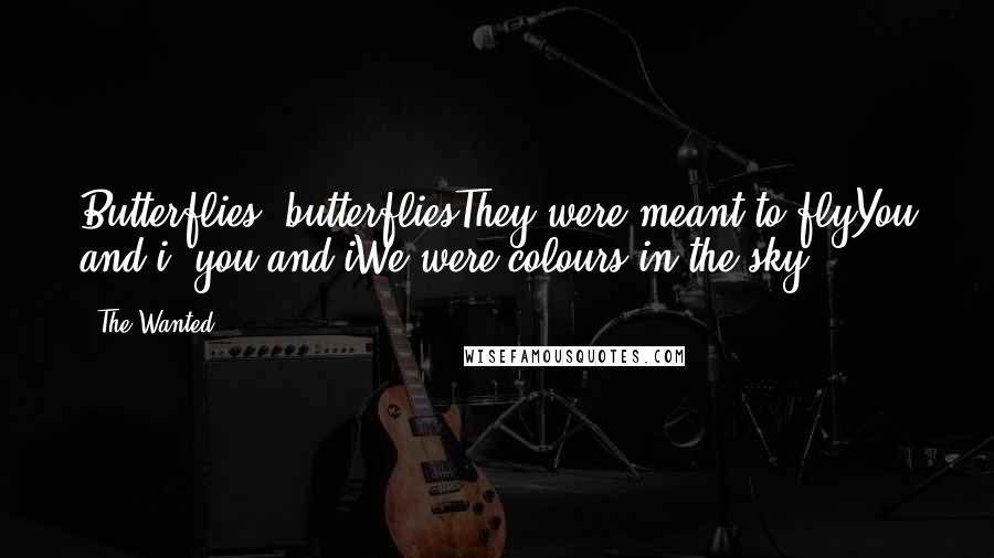 The Wanted Quotes: Butterflies, butterfliesThey were meant to flyYou and i, you and iWe were colours in the sky