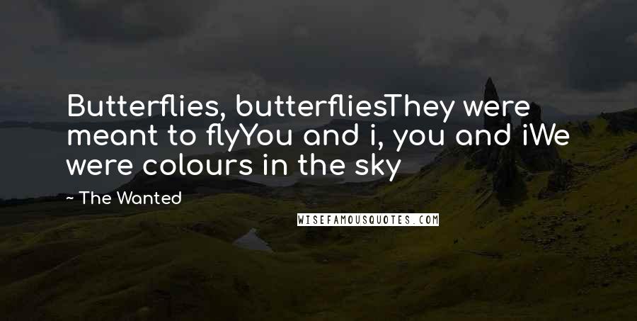 The Wanted Quotes: Butterflies, butterfliesThey were meant to flyYou and i, you and iWe were colours in the sky