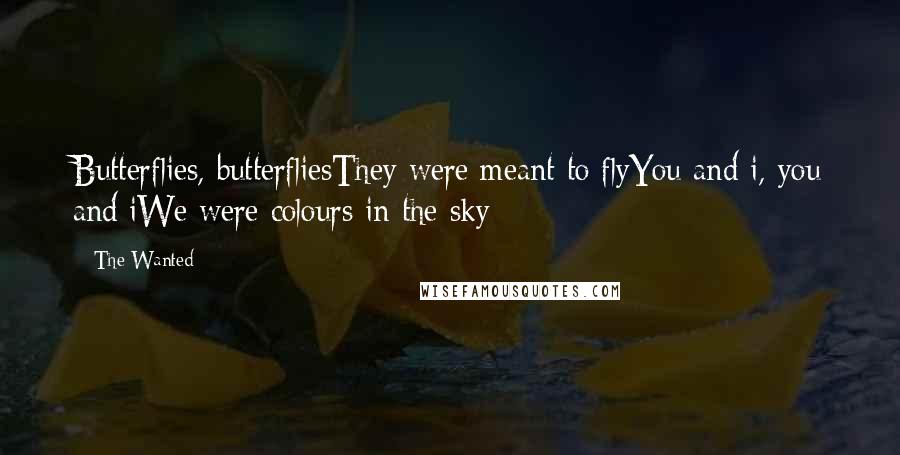 The Wanted Quotes: Butterflies, butterfliesThey were meant to flyYou and i, you and iWe were colours in the sky