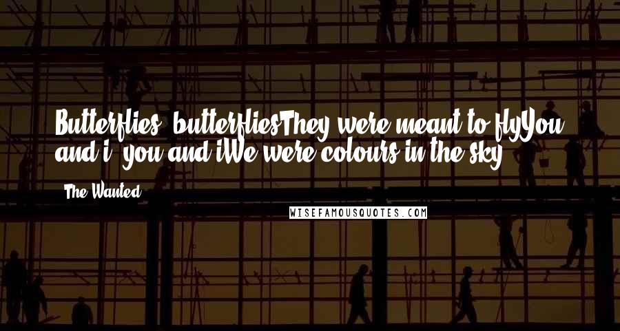 The Wanted Quotes: Butterflies, butterfliesThey were meant to flyYou and i, you and iWe were colours in the sky