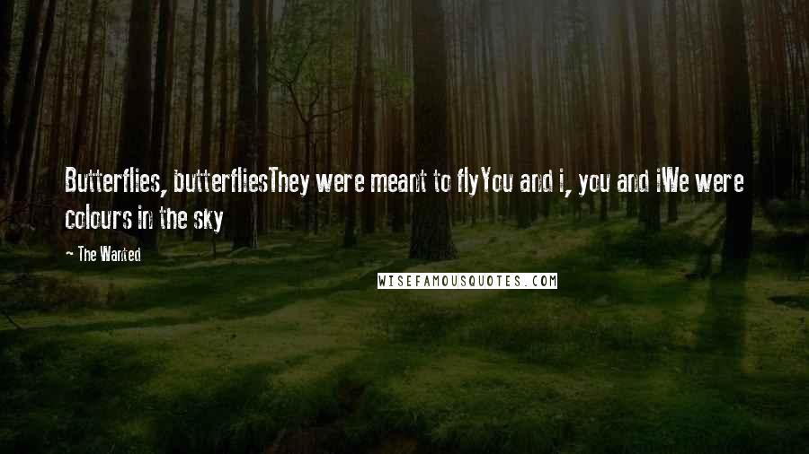 The Wanted Quotes: Butterflies, butterfliesThey were meant to flyYou and i, you and iWe were colours in the sky