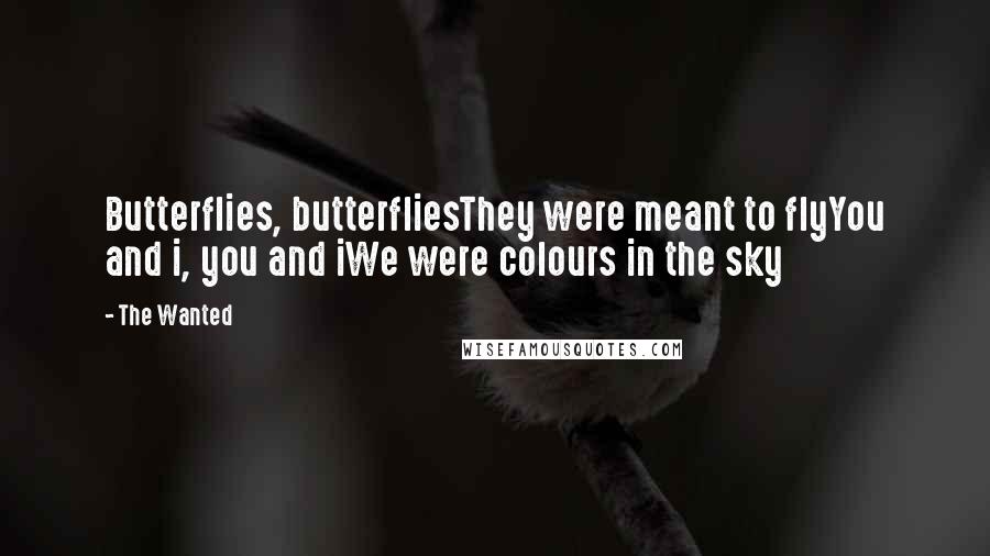 The Wanted Quotes: Butterflies, butterfliesThey were meant to flyYou and i, you and iWe were colours in the sky