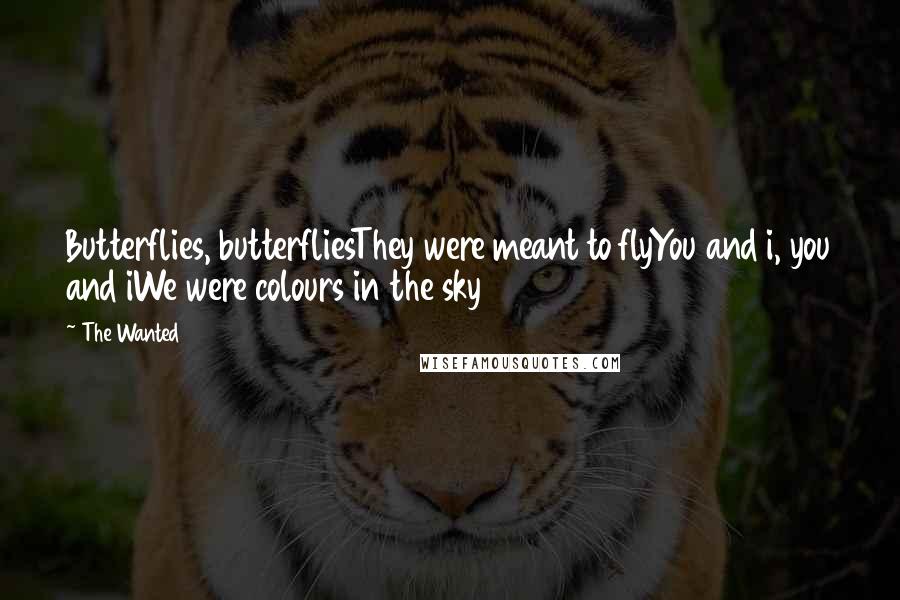 The Wanted Quotes: Butterflies, butterfliesThey were meant to flyYou and i, you and iWe were colours in the sky