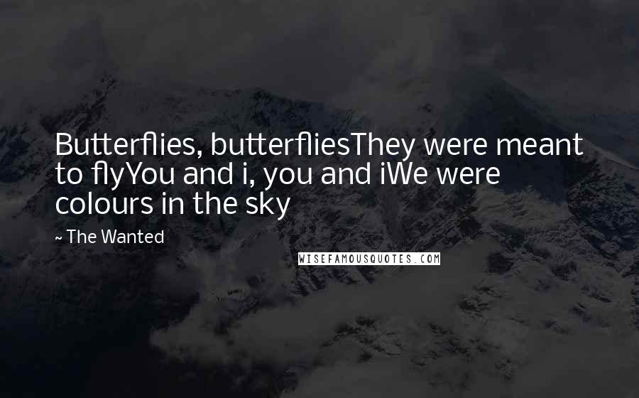 The Wanted Quotes: Butterflies, butterfliesThey were meant to flyYou and i, you and iWe were colours in the sky