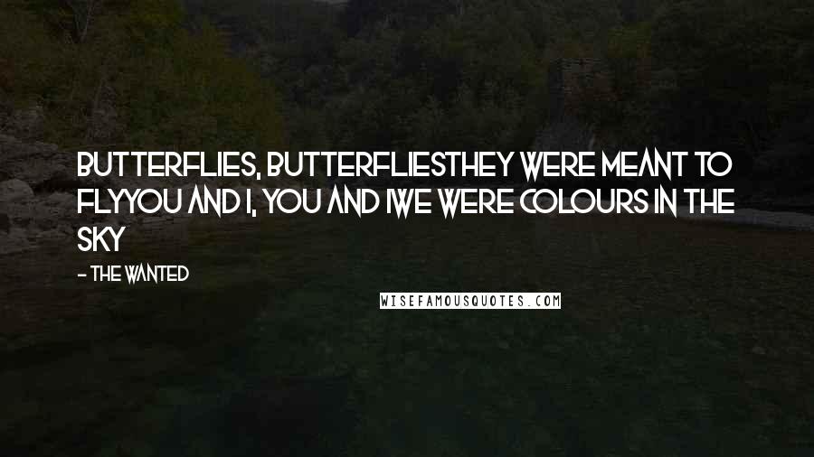 The Wanted Quotes: Butterflies, butterfliesThey were meant to flyYou and i, you and iWe were colours in the sky