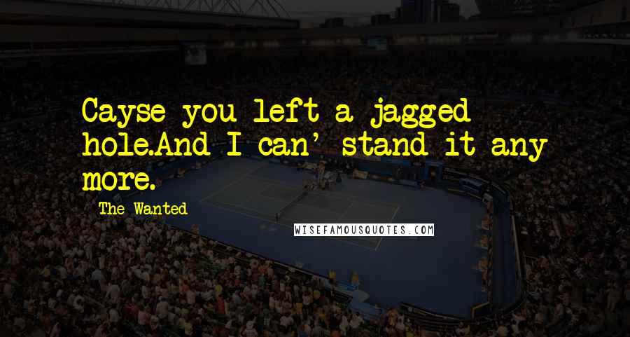 The Wanted Quotes: Cayse you left a jagged hole.And I can' stand it any more.