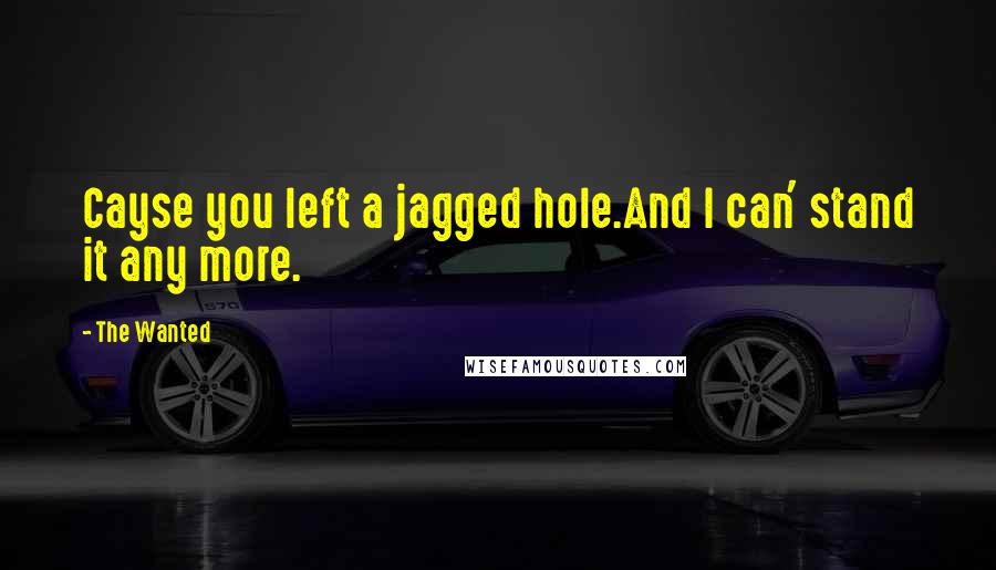 The Wanted Quotes: Cayse you left a jagged hole.And I can' stand it any more.