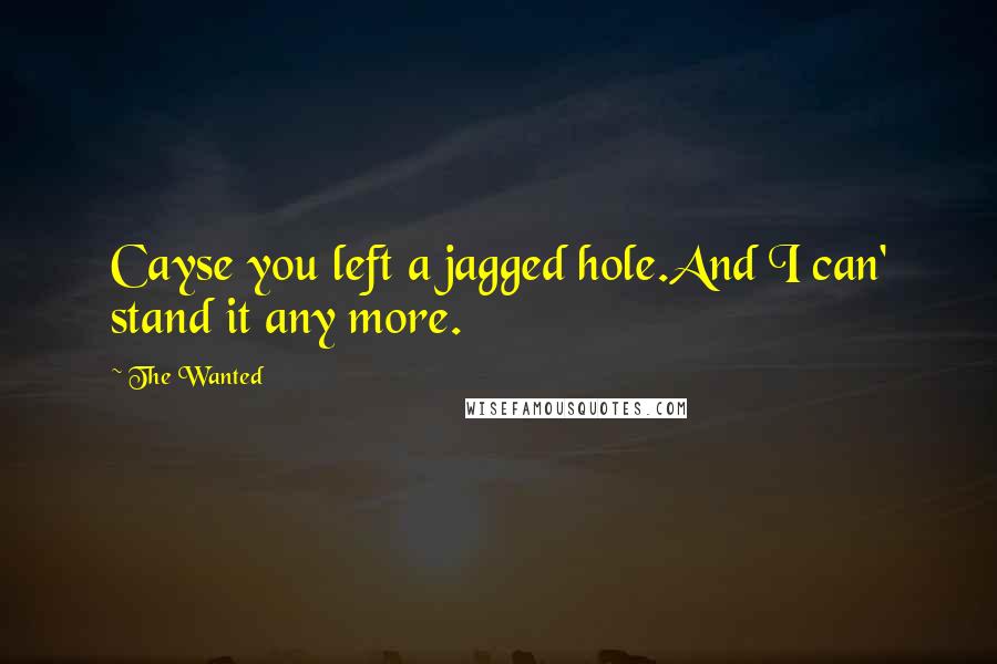 The Wanted Quotes: Cayse you left a jagged hole.And I can' stand it any more.