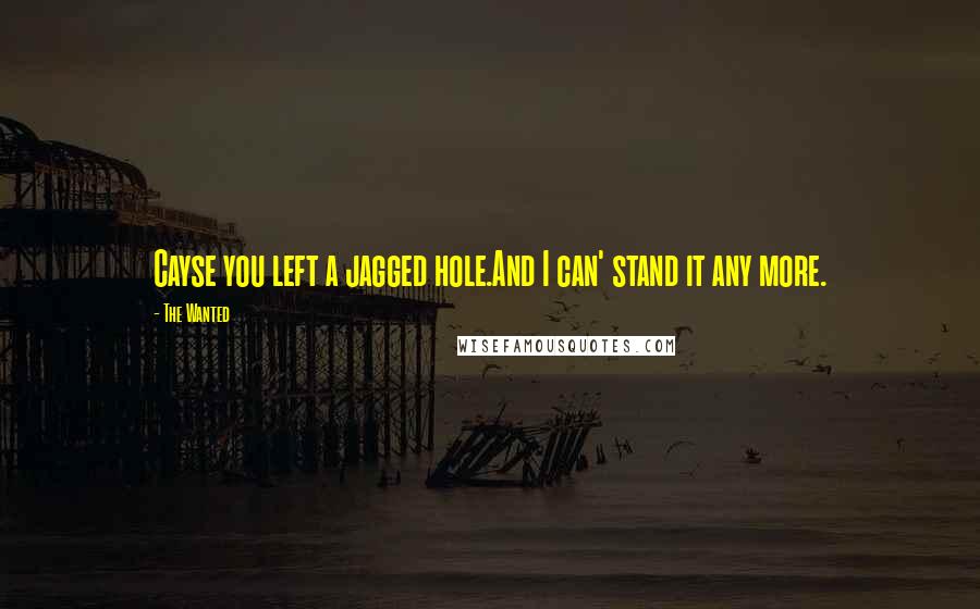 The Wanted Quotes: Cayse you left a jagged hole.And I can' stand it any more.