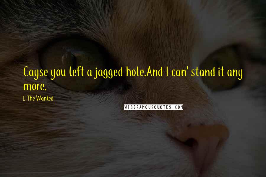 The Wanted Quotes: Cayse you left a jagged hole.And I can' stand it any more.