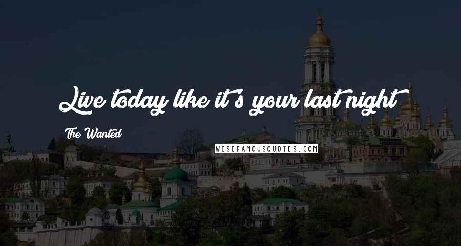 The Wanted Quotes: Live today like it's your last night!