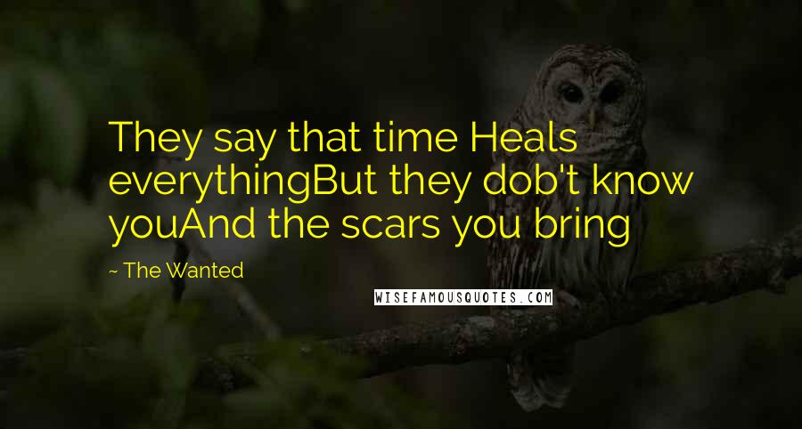 The Wanted Quotes: They say that time Heals everythingBut they dob't know youAnd the scars you bring