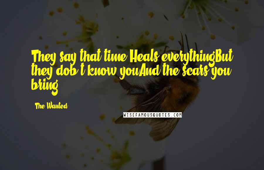 The Wanted Quotes: They say that time Heals everythingBut they dob't know youAnd the scars you bring