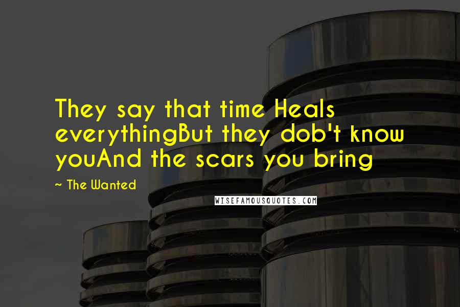 The Wanted Quotes: They say that time Heals everythingBut they dob't know youAnd the scars you bring