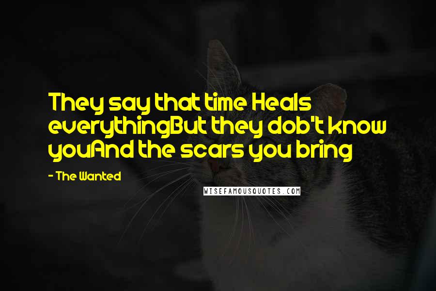 The Wanted Quotes: They say that time Heals everythingBut they dob't know youAnd the scars you bring