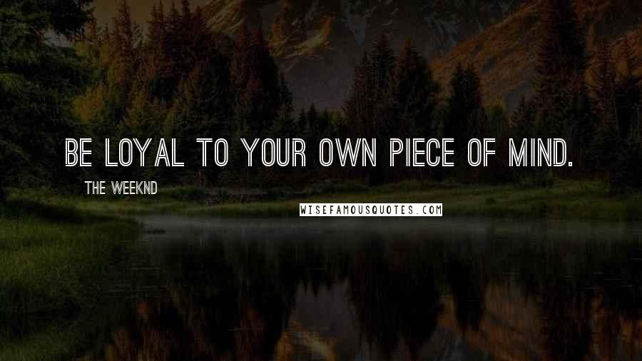 The Weeknd Quotes: Be loyal to your own piece of mind.