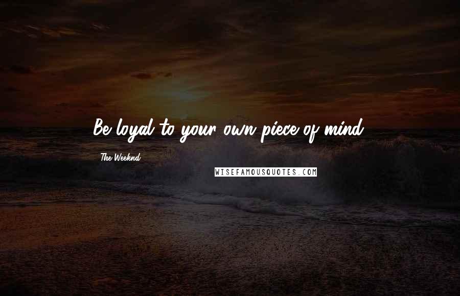 The Weeknd Quotes: Be loyal to your own piece of mind.