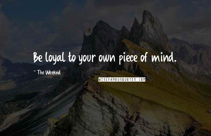 The Weeknd Quotes: Be loyal to your own piece of mind.