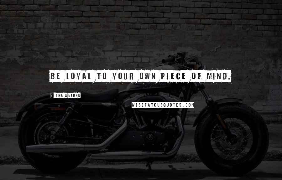 The Weeknd Quotes: Be loyal to your own piece of mind.