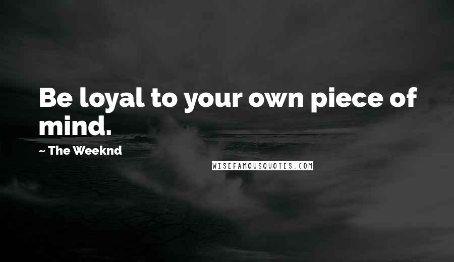 The Weeknd Quotes: Be loyal to your own piece of mind.