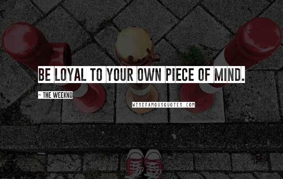 The Weeknd Quotes: Be loyal to your own piece of mind.