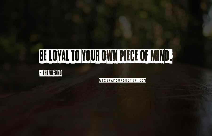 The Weeknd Quotes: Be loyal to your own piece of mind.