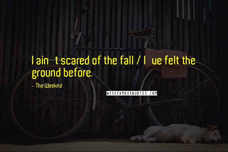 The Weeknd Quotes: I ain't scared of the fall / I've felt the ground before.