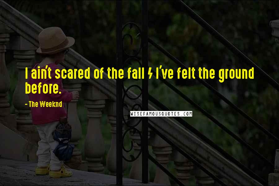 The Weeknd Quotes: I ain't scared of the fall / I've felt the ground before.