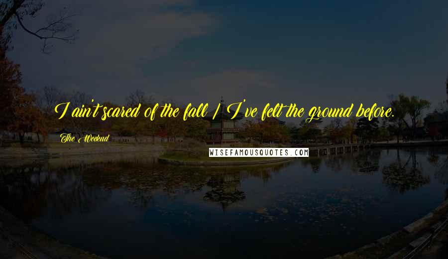 The Weeknd Quotes: I ain't scared of the fall / I've felt the ground before.