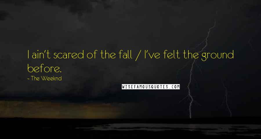 The Weeknd Quotes: I ain't scared of the fall / I've felt the ground before.