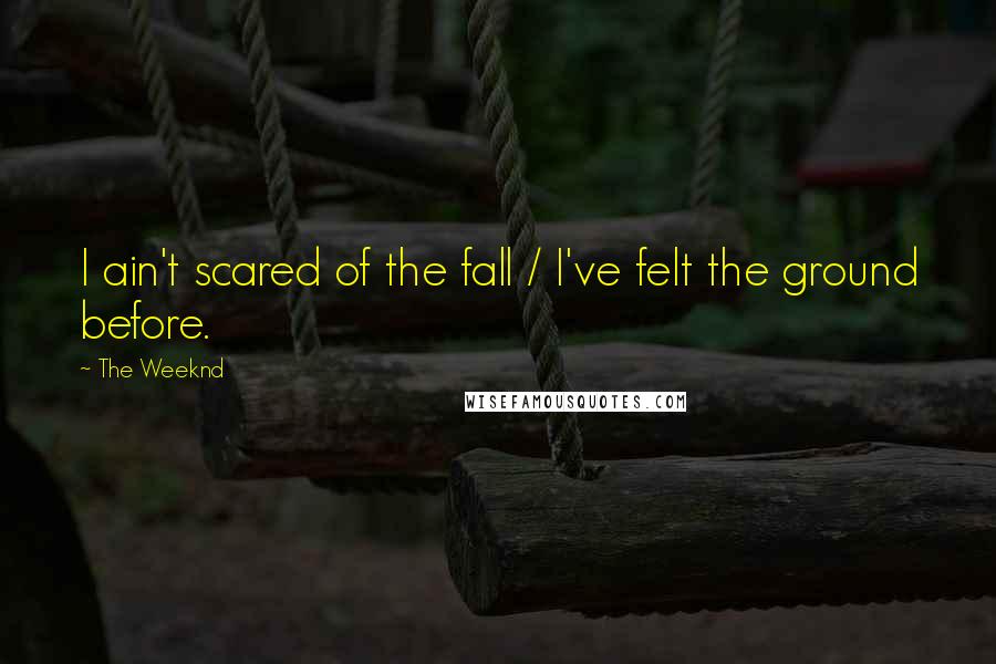 The Weeknd Quotes: I ain't scared of the fall / I've felt the ground before.