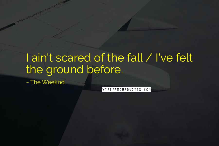 The Weeknd Quotes: I ain't scared of the fall / I've felt the ground before.