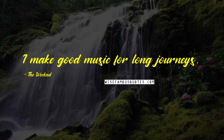 The Weeknd Quotes: I make good music for long journeys.