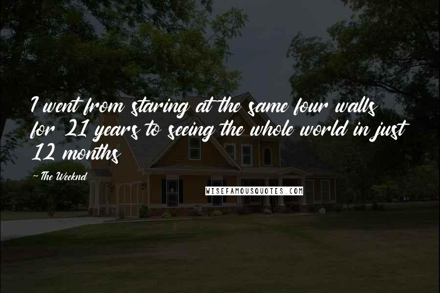 The Weeknd Quotes: I went from staring at the same four walls for 21 years to seeing the whole world in just 12 months