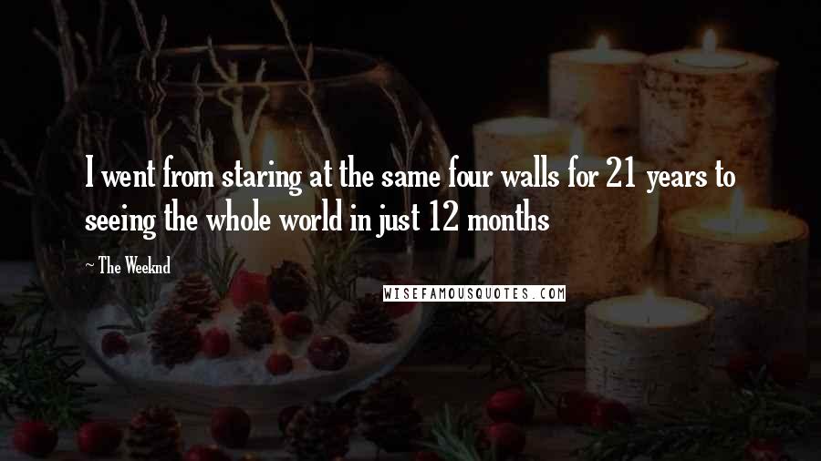 The Weeknd Quotes: I went from staring at the same four walls for 21 years to seeing the whole world in just 12 months