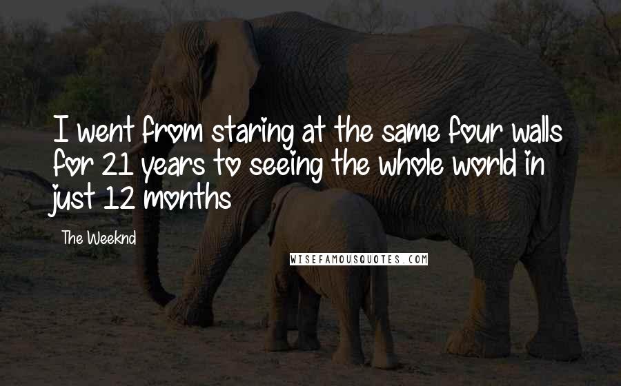 The Weeknd Quotes: I went from staring at the same four walls for 21 years to seeing the whole world in just 12 months