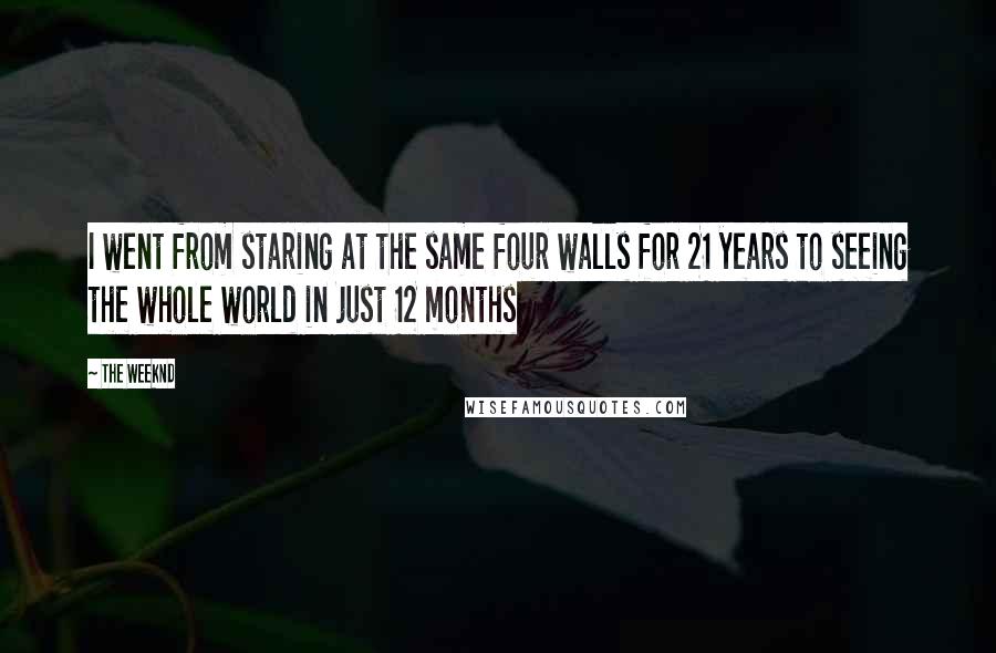 The Weeknd Quotes: I went from staring at the same four walls for 21 years to seeing the whole world in just 12 months