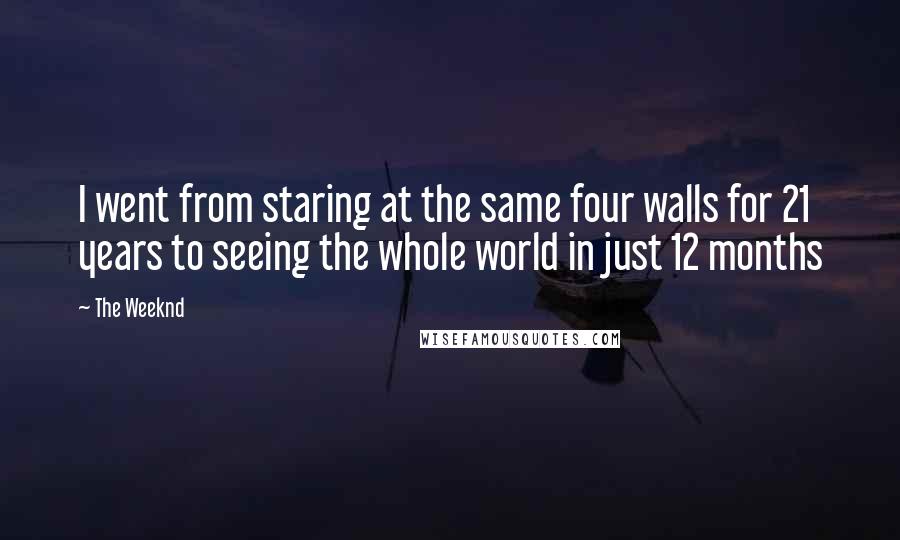 The Weeknd Quotes: I went from staring at the same four walls for 21 years to seeing the whole world in just 12 months