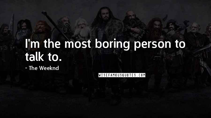 The Weeknd Quotes: I'm the most boring person to talk to.