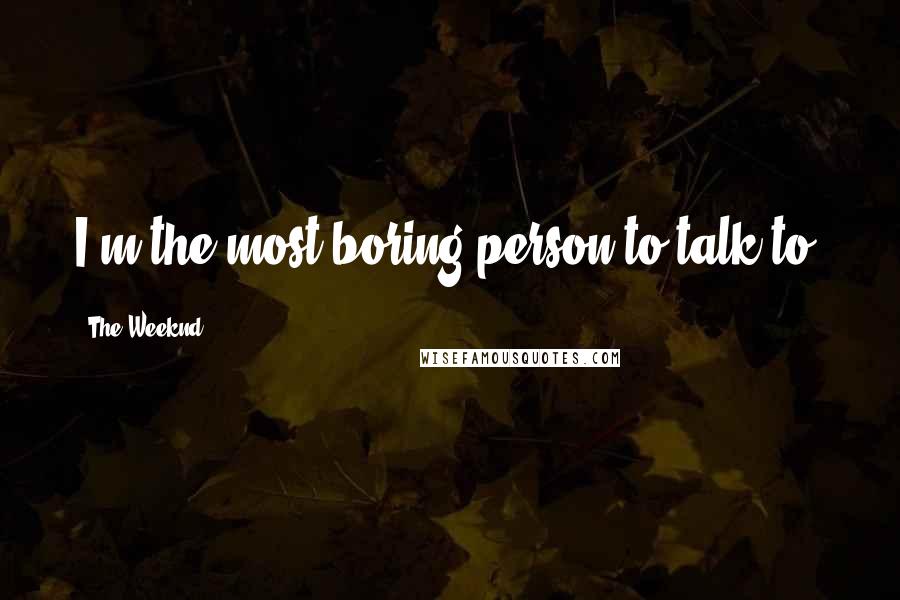 The Weeknd Quotes: I'm the most boring person to talk to.