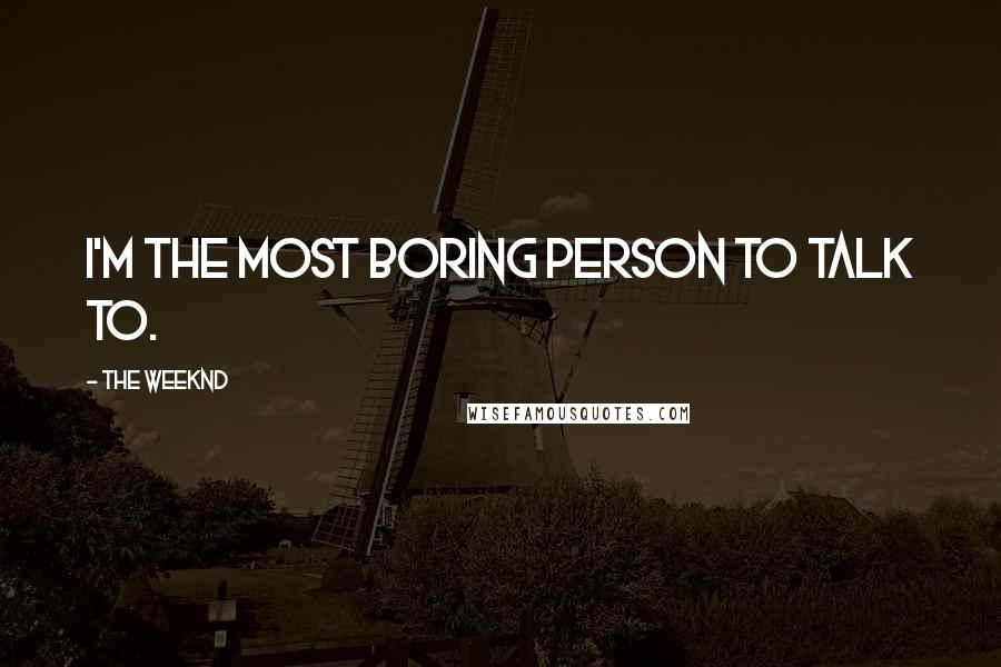 The Weeknd Quotes: I'm the most boring person to talk to.